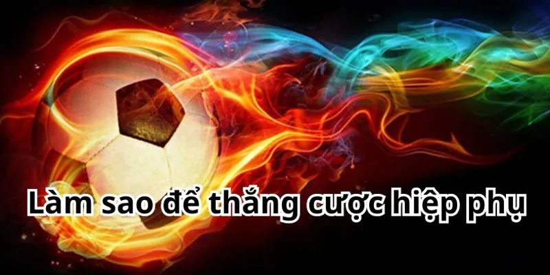 Mẹo thắng lớn trong Kèo Hiệp Phụ